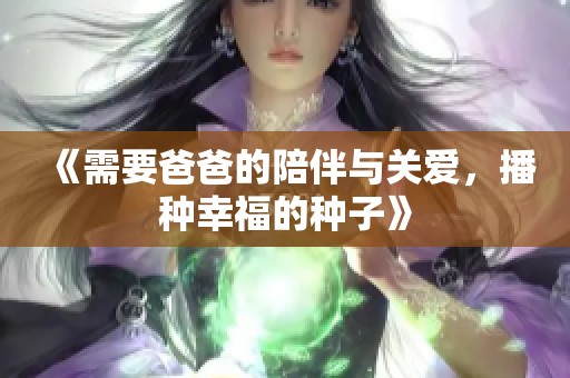 《需要爸爸的陪伴与关爱，播种幸福的种子》