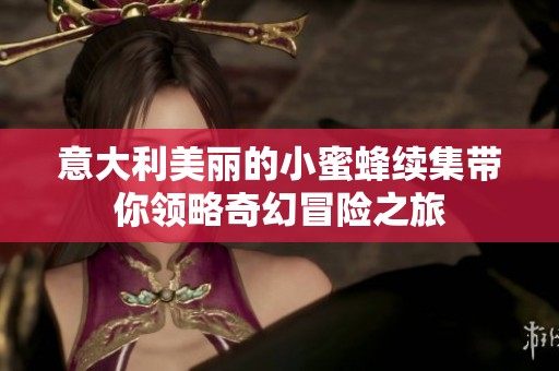 意大利美丽的小蜜蜂续集带你领略奇幻冒险之旅