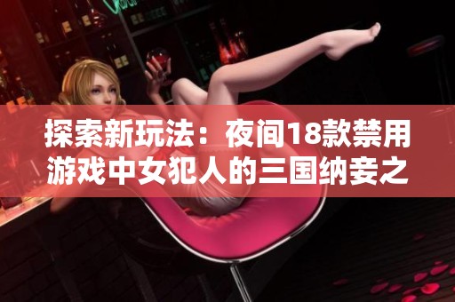 探索新玩法：夜间18款禁用游戏中女犯人的三国纳妾之路