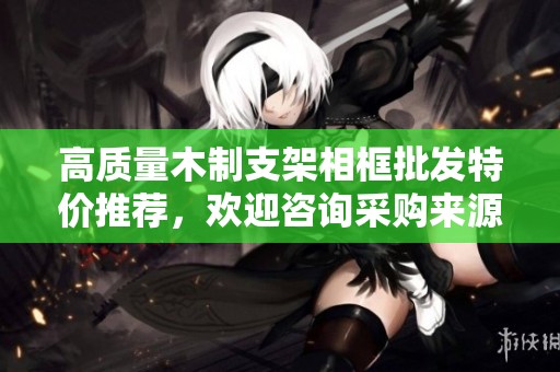 高质量木制支架相框批发特价推荐，欢迎咨询采购来源