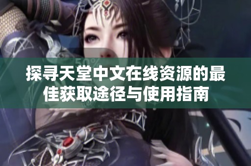 探寻天堂中文在线资源的最佳获取途径与使用指南