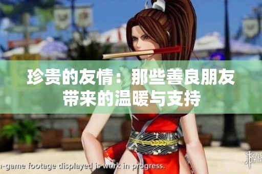 珍贵的友情：那些善良朋友带来的温暖与支持