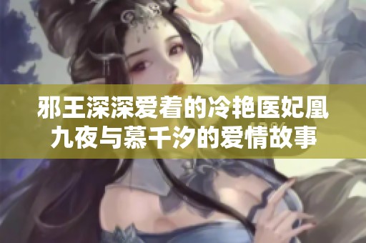 邪王深深爱着的冷艳医妃凰九夜与慕千汐的爱情故事