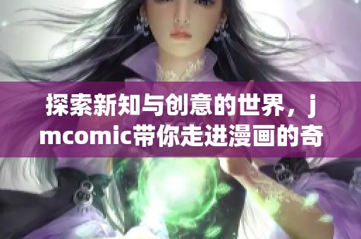 探索新知与创意的世界，jmcomic带你走进漫画的奇妙旅程