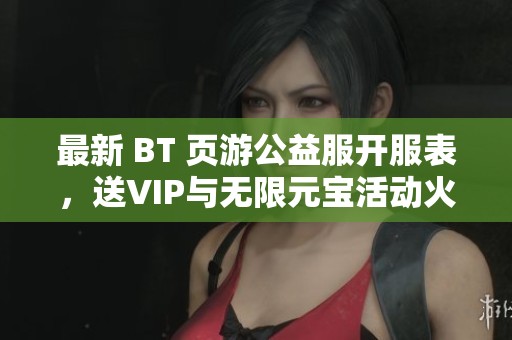 最新 BT 页游公益服开服表，送VIP与无限元宝活动火热进行中