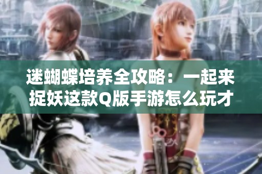 迷蝴蝶培养全攻略：一起来捉妖这款Q版手游怎么玩才能更好玩