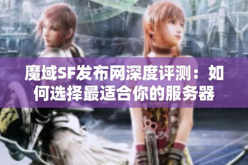 魔域SF发布网深度评测：如何选择最适合你的服务器