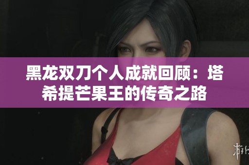 黑龙双刀个人成就回顾：塔希提芒果王的传奇之路