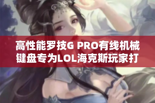 高性能罗技G PRO有线机械键盘专为LOL海克斯玩家打造