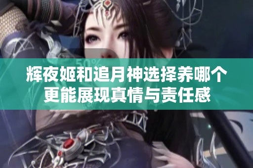 辉夜姬和追月神选择养哪个更能展现真情与责任感