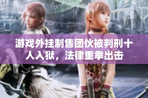 游戏外挂制售团伙被判刑十人入狱，法律重拳出击