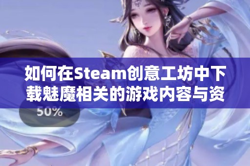 如何在Steam创意工坊中下载魅魔相关的游戏内容与资源