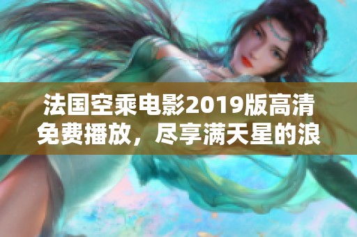 法国空乘电影2019版高清免费播放，尽享满天星的浪漫体验