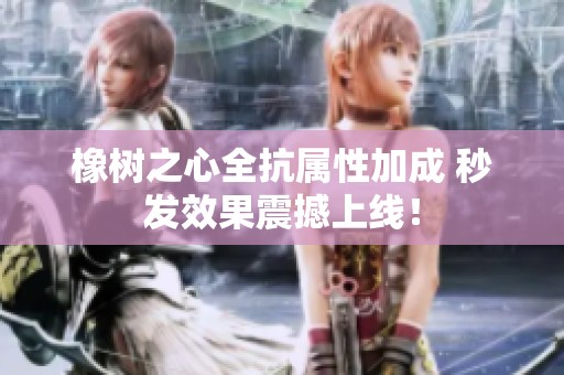橡树之心全抗属性加成 秒发效果震撼上线！
