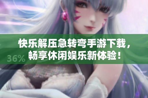 快乐解压急转弯手游下载，畅享休闲娱乐新体验！