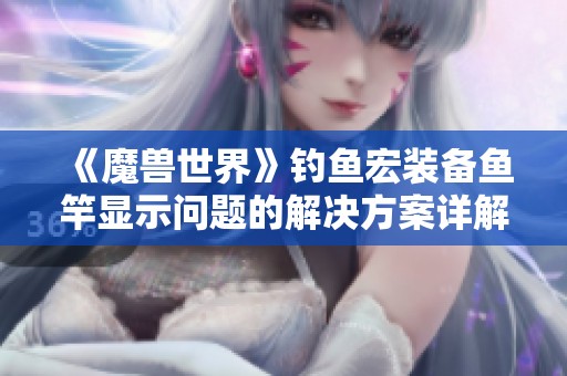 《魔兽世界》钓鱼宏装备鱼竿显示问题的解决方案详解
