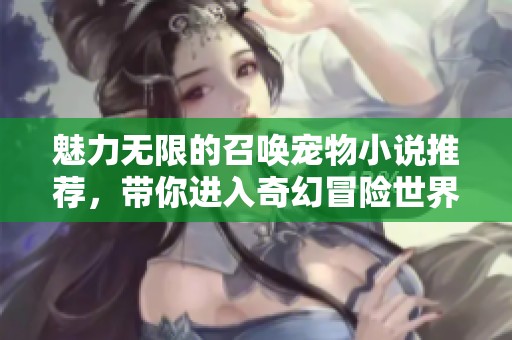 魅力无限的召唤宠物小说推荐，带你进入奇幻冒险世界