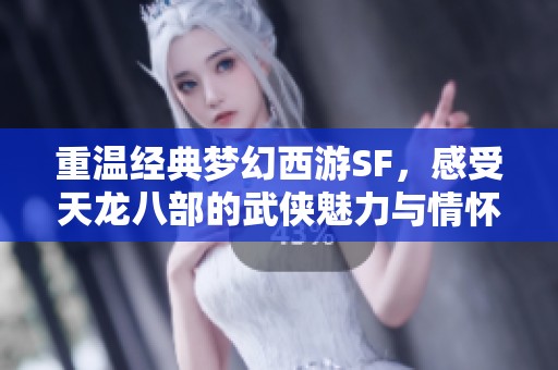 重温经典梦幻西游SF，感受天龙八部的武侠魅力与情怀