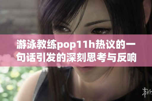 游泳教练pop11h热议的一句话引发的深刻思考与反响