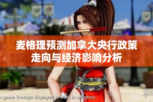 麦格理预测加拿大央行政策走向与经济影响分析