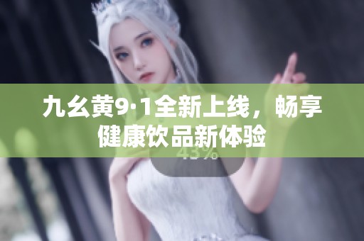 九幺黄9·1全新上线，畅享健康饮品新体验