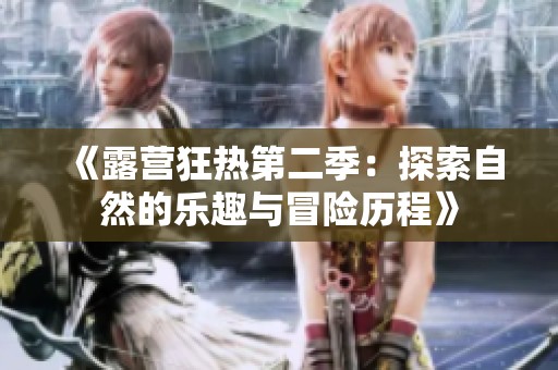 《露营狂热第二季：探索自然的乐趣与冒险历程》