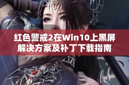 红色警戒2在Win10上黑屏解决方案及补丁下载指南