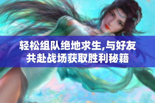 轻松组队绝地求生,与好友共赴战场获取胜利秘籍