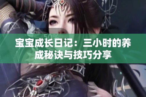 宝宝成长日记：三小时的养成秘诀与技巧分享