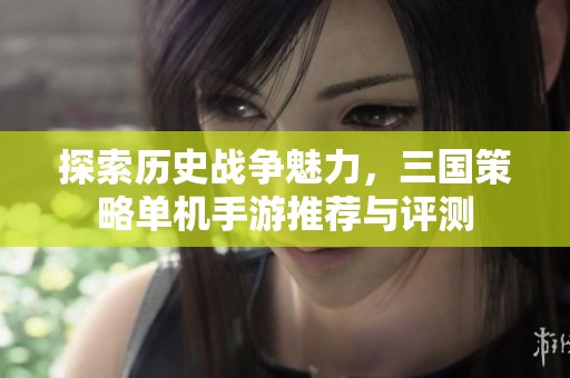 探索历史战争魅力，三国策略单机手游推荐与评测