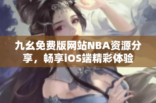 九幺免费版网站NBA资源分享，畅享iOS端精彩体验