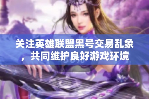 关注英雄联盟黑号交易乱象，共同维护良好游戏环境