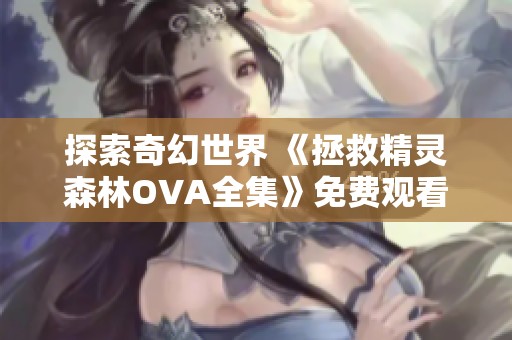 探索奇幻世界 《拯救精灵森林OVA全集》免费观看指导