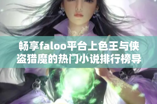 畅享faloo平台上色王与侠盗猎魔的热门小说排行榜导读与免费下载