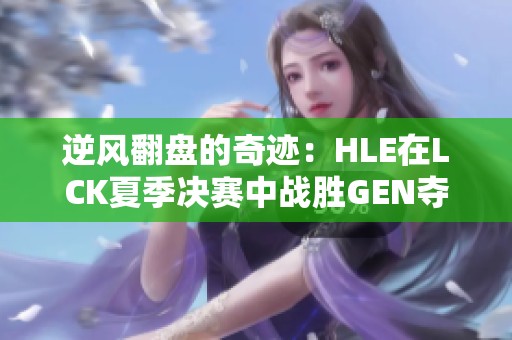 逆风翻盘的奇迹：HLE在LCK夏季决赛中战胜GEN夺冠背后的故事