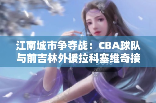 江南城市争夺战：CBA球队与前吉林外援拉科塞维奇接触