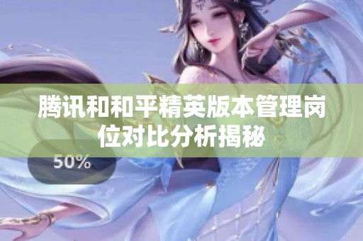 腾讯和和平精英版本管理岗位对比分析揭秘