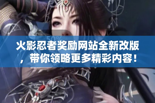 火影忍者奖励网站全新改版，带你领略更多精彩内容！