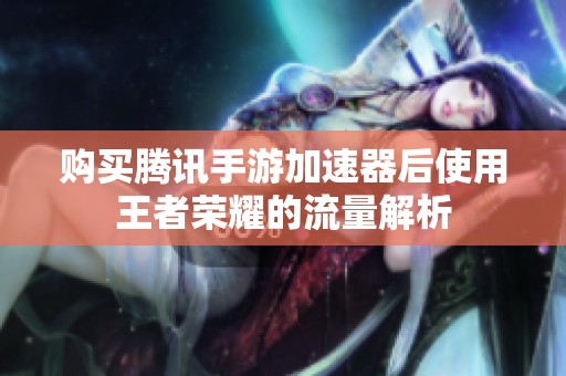 购买腾讯手游加速器后使用王者荣耀的流量解析