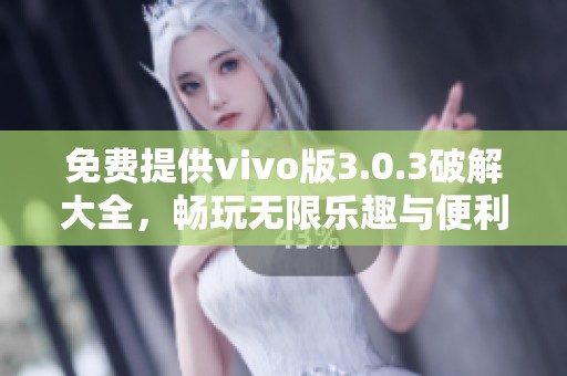 免费提供vivo版3.0.3破解大全，畅玩无限乐趣与便利