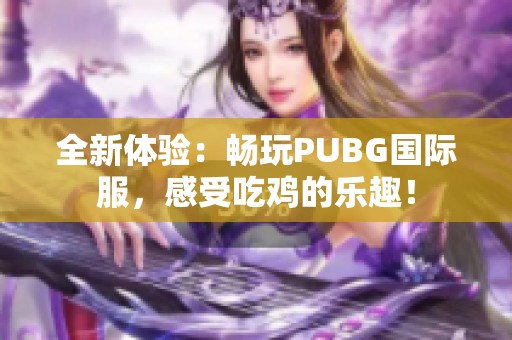 全新体验：畅玩PUBG国际服，感受吃鸡的乐趣！