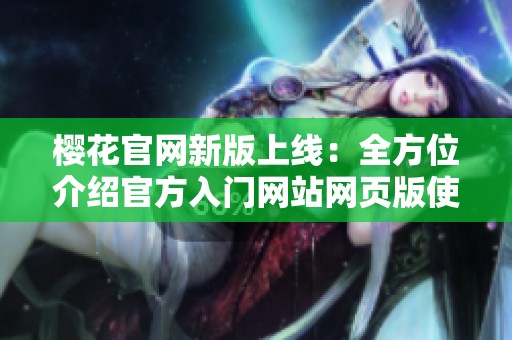 樱花官网新版上线：全方位介绍官方入门网站网页版使用指南