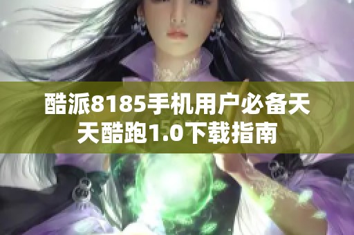 酷派8185手机用户必备天天酷跑1.0下载指南