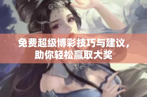 免费超级博彩技巧与建议，助你轻松赢取大奖