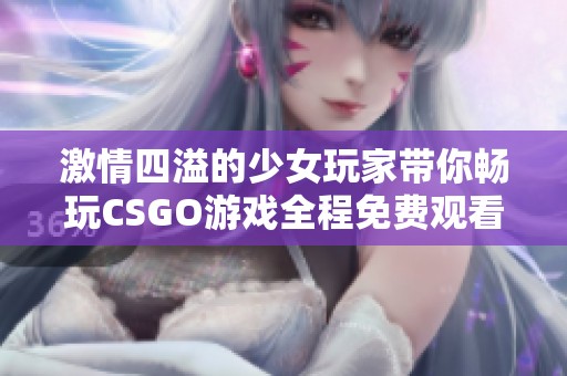 激情四溢的少女玩家带你畅玩CSGO游戏全程免费观看