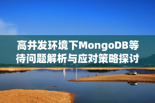 高并发环境下MongoDB等待问题解析与应对策略探讨