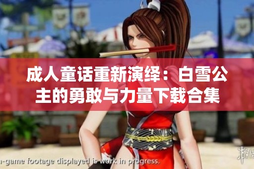 成人童话重新演绎：白雪公主的勇敢与力量下载合集