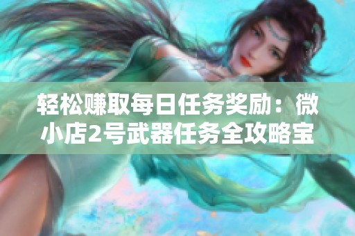 轻松赚取每日任务奖励：微小店2号武器任务全攻略宝典