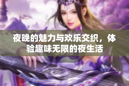 夜晚的魅力与欢乐交织，体验趣味无限的夜生活