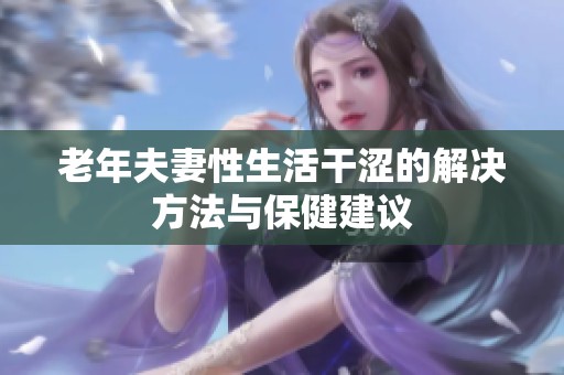 老年夫妻性生活干涩的解决方法与保健建议